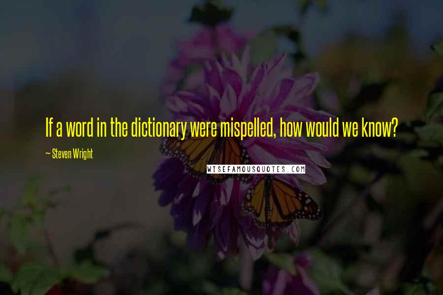 Steven Wright Quotes: If a word in the dictionary were mispelled, how would we know?