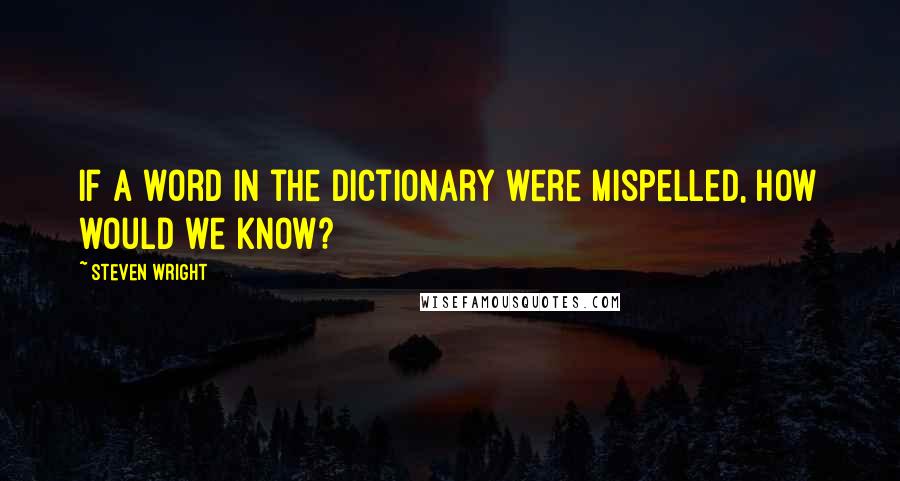 Steven Wright Quotes: If a word in the dictionary were mispelled, how would we know?