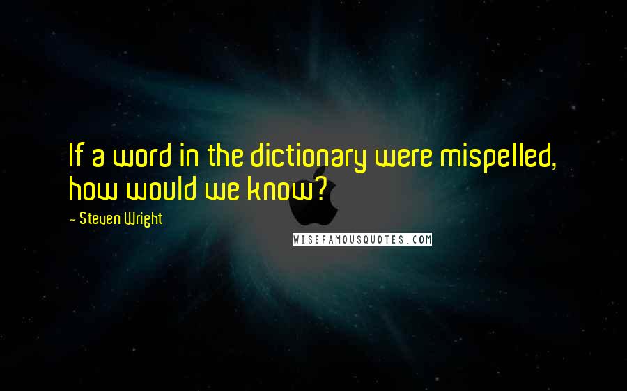 Steven Wright Quotes: If a word in the dictionary were mispelled, how would we know?