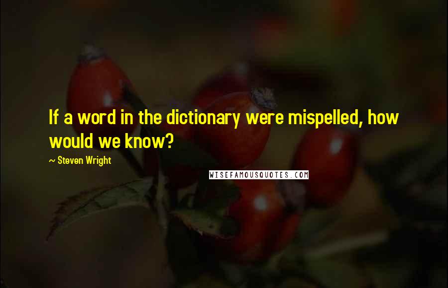Steven Wright Quotes: If a word in the dictionary were mispelled, how would we know?