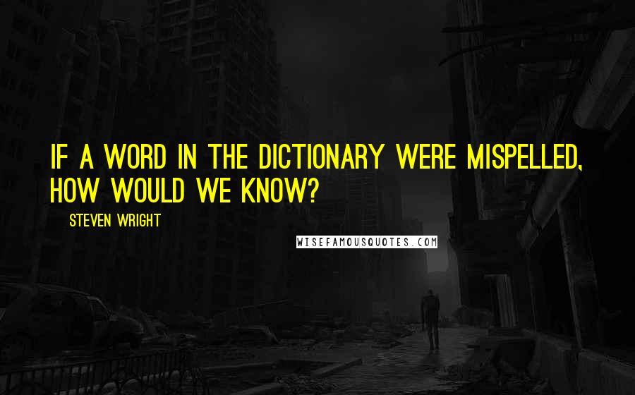 Steven Wright Quotes: If a word in the dictionary were mispelled, how would we know?