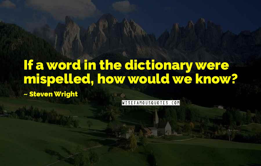 Steven Wright Quotes: If a word in the dictionary were mispelled, how would we know?