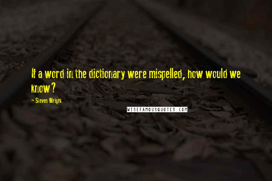 Steven Wright Quotes: If a word in the dictionary were mispelled, how would we know?