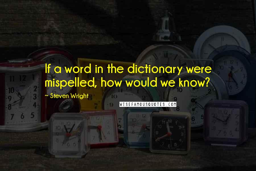 Steven Wright Quotes: If a word in the dictionary were mispelled, how would we know?