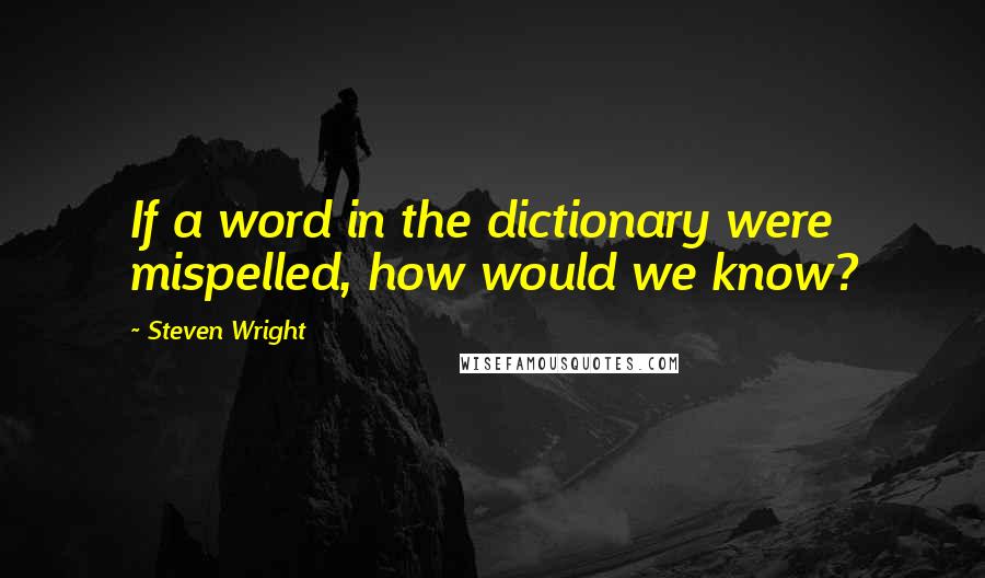 Steven Wright Quotes: If a word in the dictionary were mispelled, how would we know?