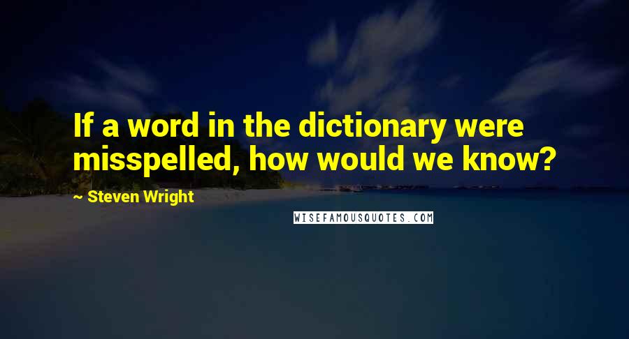 Steven Wright Quotes: If a word in the dictionary were misspelled, how would we know?