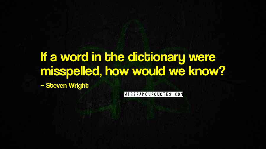Steven Wright Quotes: If a word in the dictionary were misspelled, how would we know?