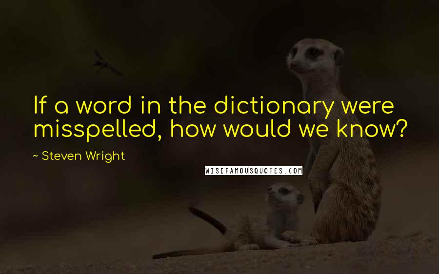 Steven Wright Quotes: If a word in the dictionary were misspelled, how would we know?
