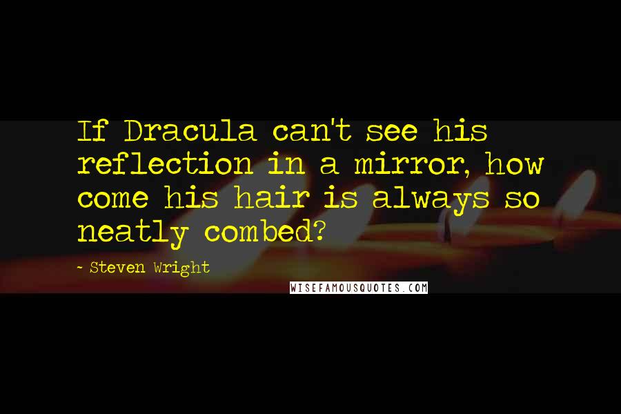 Steven Wright Quotes: If Dracula can't see his reflection in a mirror, how come his hair is always so neatly combed?