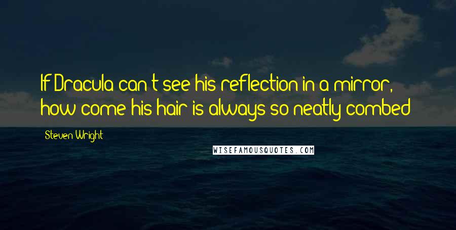 Steven Wright Quotes: If Dracula can't see his reflection in a mirror, how come his hair is always so neatly combed?