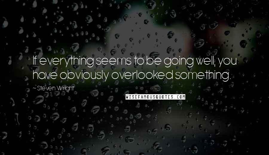 Steven Wright Quotes: If everything seems to be going well, you have obviously overlooked something.