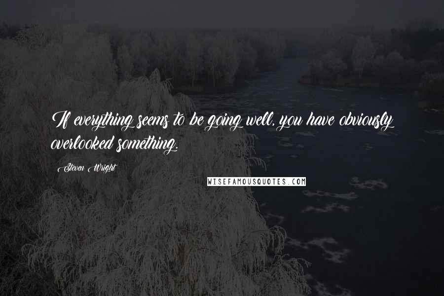 Steven Wright Quotes: If everything seems to be going well, you have obviously overlooked something.