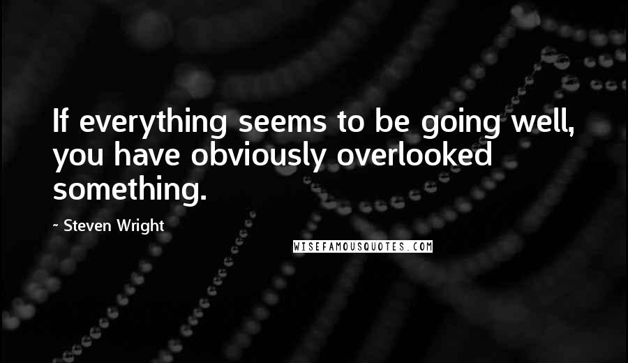 Steven Wright Quotes: If everything seems to be going well, you have obviously overlooked something.