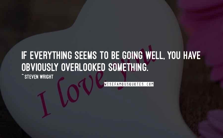 Steven Wright Quotes: If everything seems to be going well, you have obviously overlooked something.