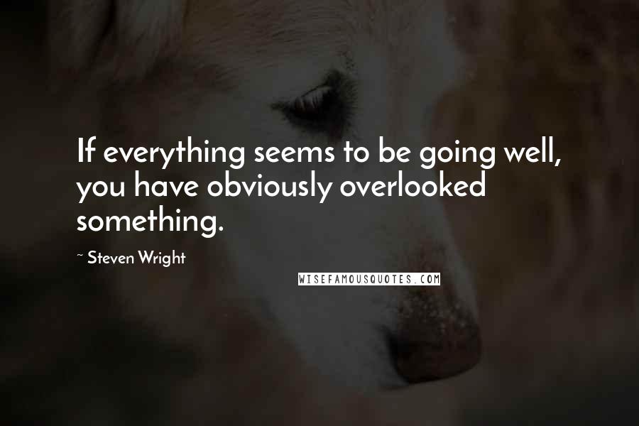 Steven Wright Quotes: If everything seems to be going well, you have obviously overlooked something.