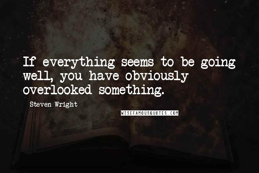 Steven Wright Quotes: If everything seems to be going well, you have obviously overlooked something.