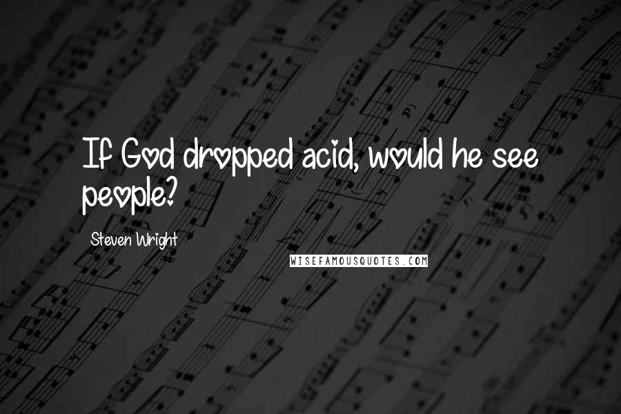 Steven Wright Quotes: If God dropped acid, would he see people?