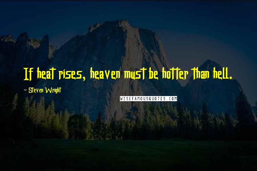 Steven Wright Quotes: If heat rises, heaven must be hotter than hell.