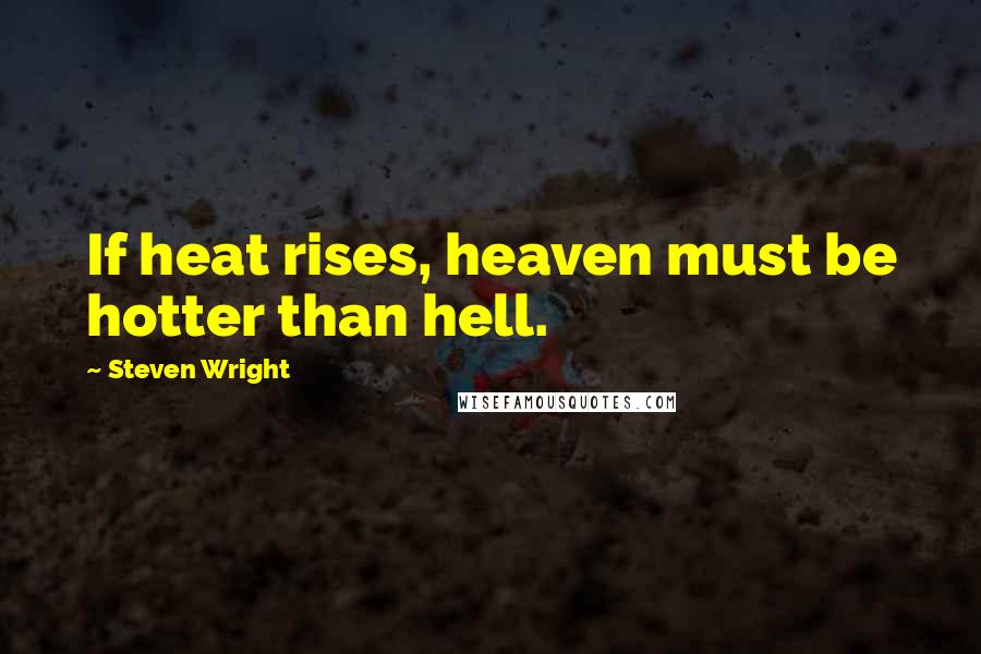 Steven Wright Quotes: If heat rises, heaven must be hotter than hell.