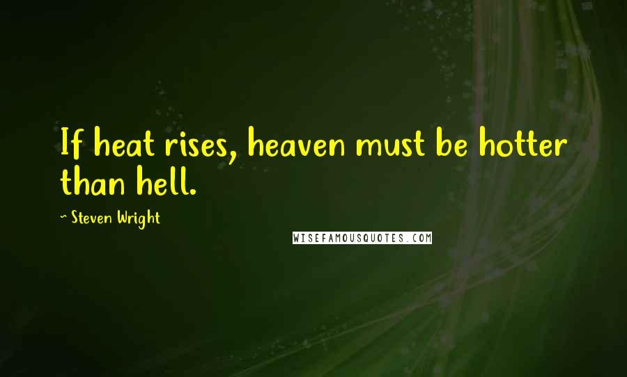 Steven Wright Quotes: If heat rises, heaven must be hotter than hell.