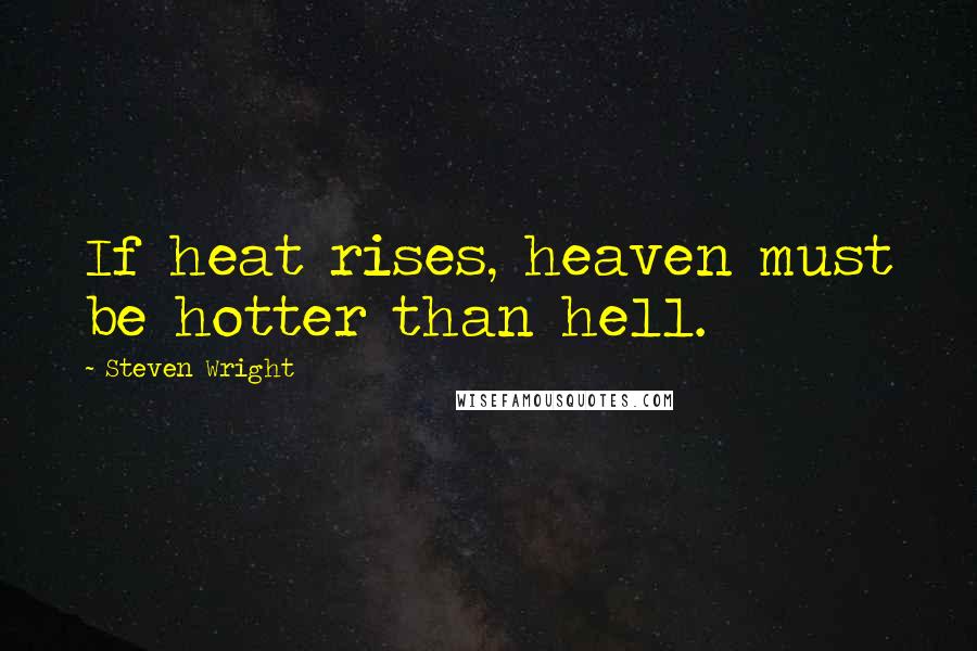 Steven Wright Quotes: If heat rises, heaven must be hotter than hell.