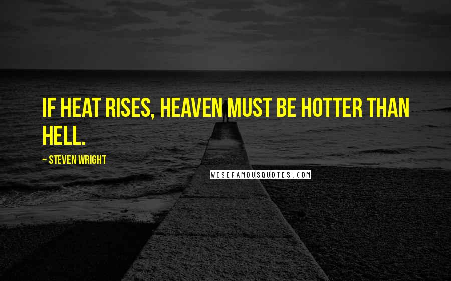Steven Wright Quotes: If heat rises, heaven must be hotter than hell.