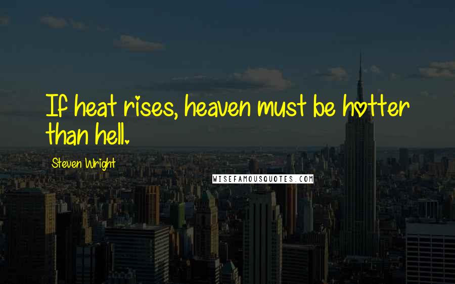 Steven Wright Quotes: If heat rises, heaven must be hotter than hell.