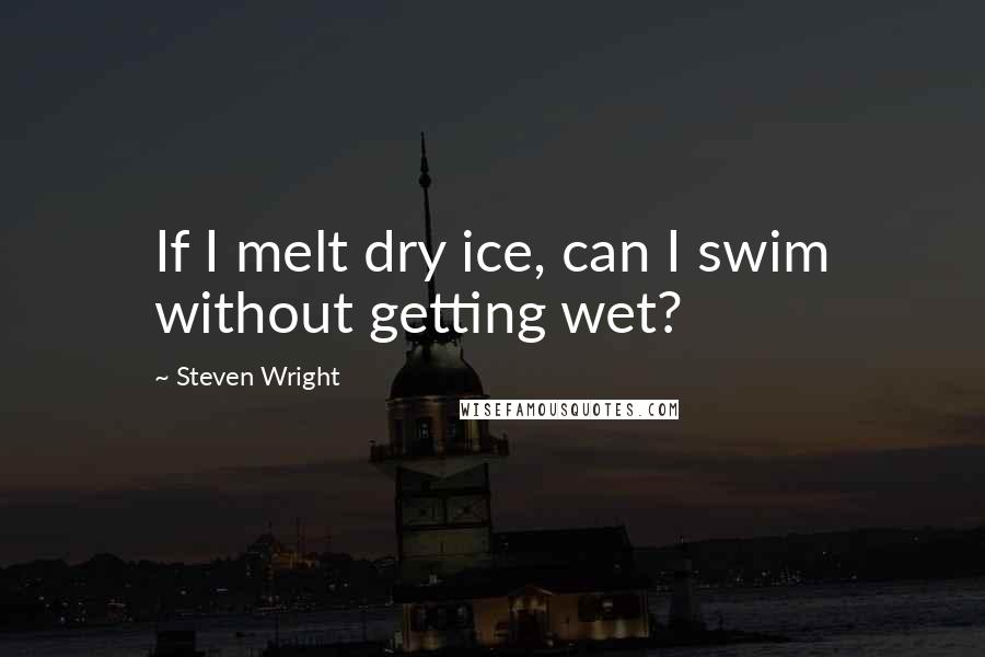 Steven Wright Quotes: If I melt dry ice, can I swim without getting wet?