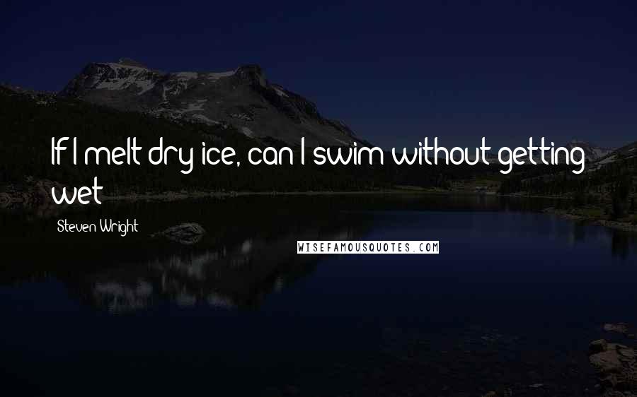 Steven Wright Quotes: If I melt dry ice, can I swim without getting wet?