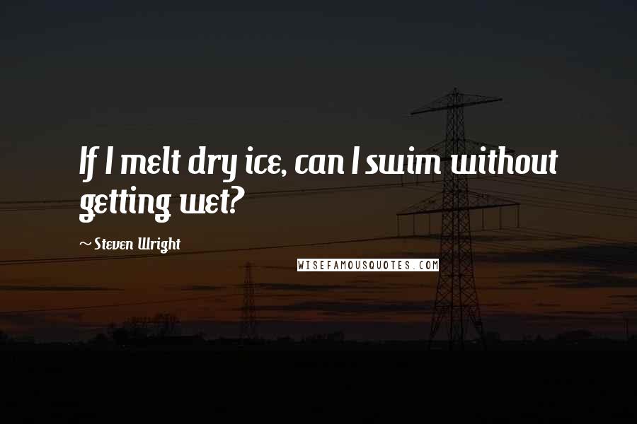 Steven Wright Quotes: If I melt dry ice, can I swim without getting wet?