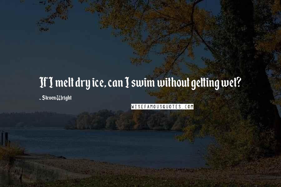 Steven Wright Quotes: If I melt dry ice, can I swim without getting wet?