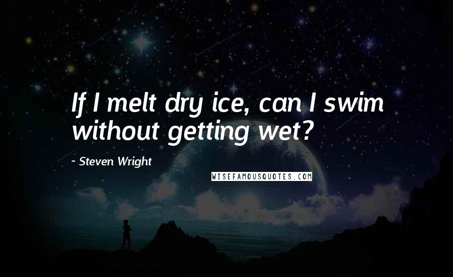 Steven Wright Quotes: If I melt dry ice, can I swim without getting wet?