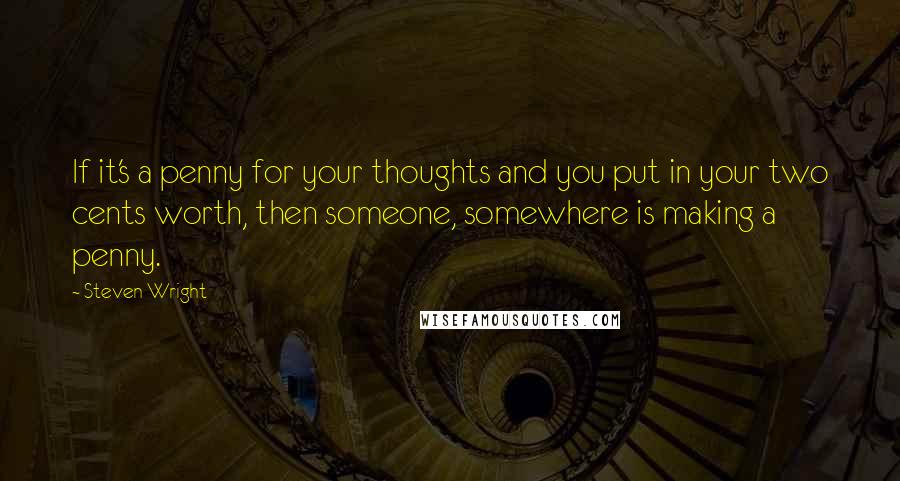 Steven Wright Quotes: If it's a penny for your thoughts and you put in your two cents worth, then someone, somewhere is making a penny.