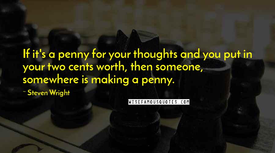 Steven Wright Quotes: If it's a penny for your thoughts and you put in your two cents worth, then someone, somewhere is making a penny.