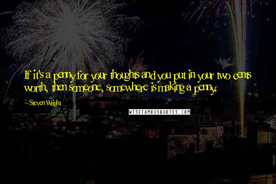 Steven Wright Quotes: If it's a penny for your thoughts and you put in your two cents worth, then someone, somewhere is making a penny.