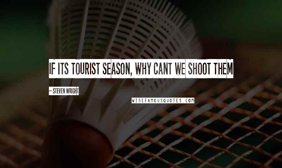 Steven Wright Quotes: If its tourist season, why cant we shoot them