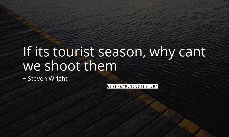 Steven Wright Quotes: If its tourist season, why cant we shoot them