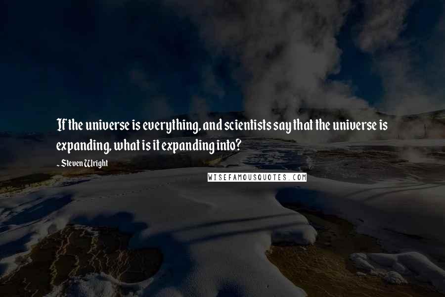 Steven Wright Quotes: If the universe is everything, and scientists say that the universe is expanding, what is it expanding into?