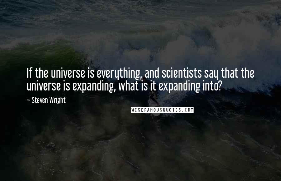 Steven Wright Quotes: If the universe is everything, and scientists say that the universe is expanding, what is it expanding into?