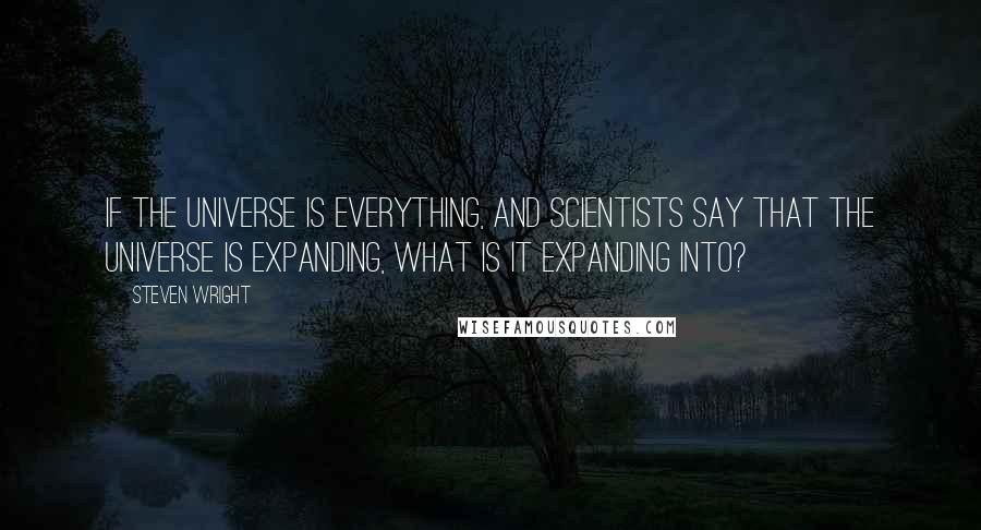 Steven Wright Quotes: If the universe is everything, and scientists say that the universe is expanding, what is it expanding into?