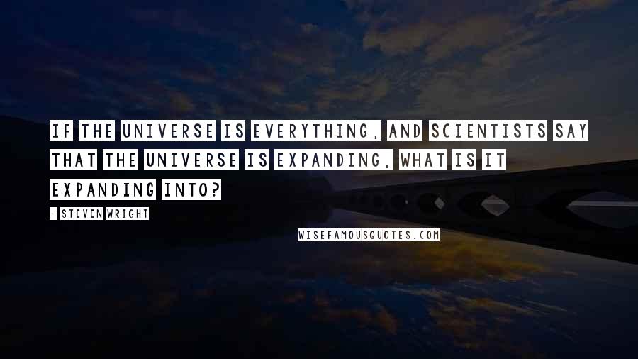 Steven Wright Quotes: If the universe is everything, and scientists say that the universe is expanding, what is it expanding into?