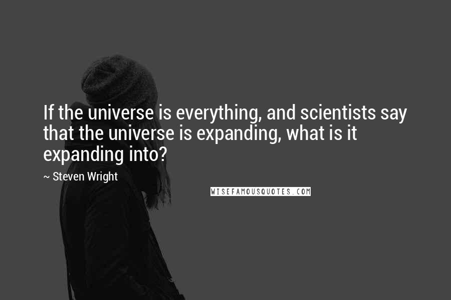 Steven Wright Quotes: If the universe is everything, and scientists say that the universe is expanding, what is it expanding into?