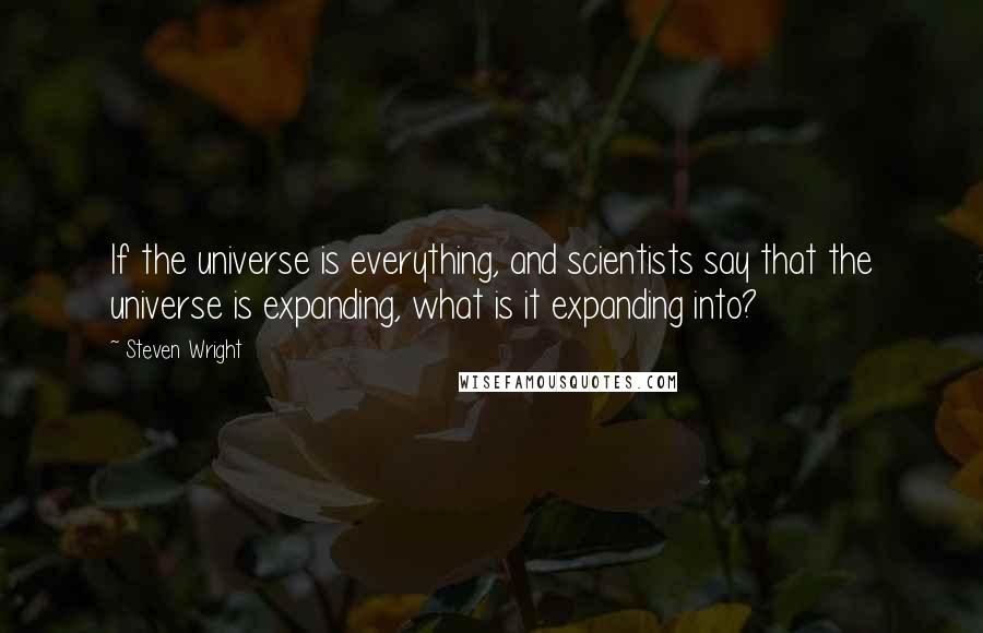 Steven Wright Quotes: If the universe is everything, and scientists say that the universe is expanding, what is it expanding into?
