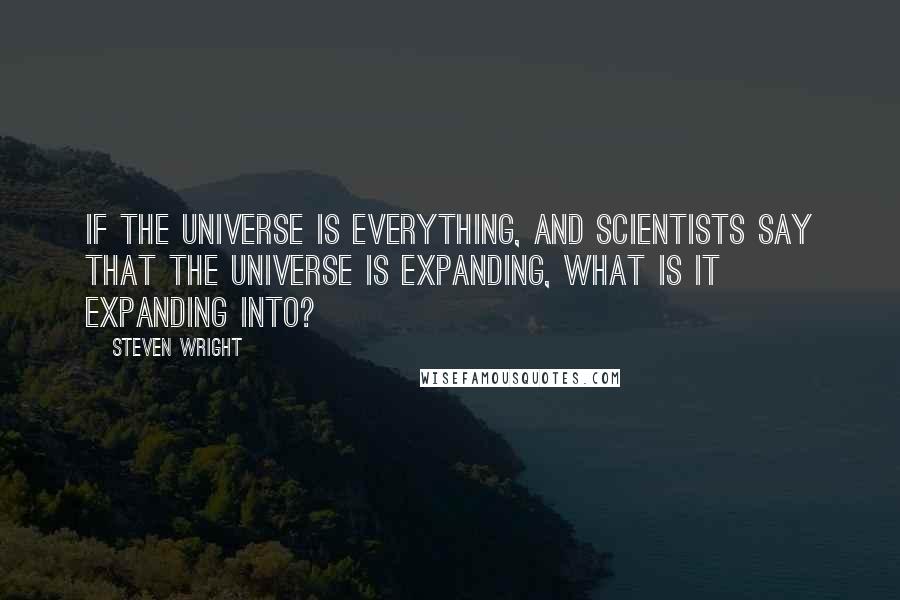 Steven Wright Quotes: If the universe is everything, and scientists say that the universe is expanding, what is it expanding into?