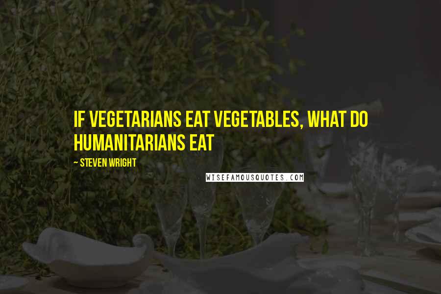 Steven Wright Quotes: If vegetarians eat vegetables, what do humanitarians eat