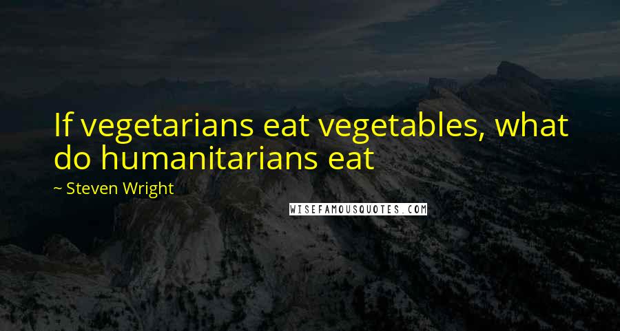 Steven Wright Quotes: If vegetarians eat vegetables, what do humanitarians eat