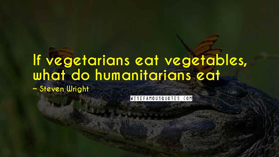 Steven Wright Quotes: If vegetarians eat vegetables, what do humanitarians eat