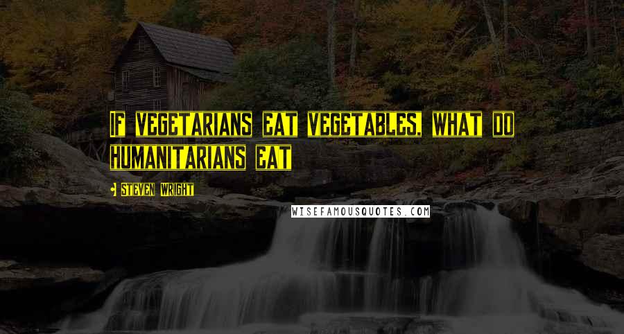 Steven Wright Quotes: If vegetarians eat vegetables, what do humanitarians eat