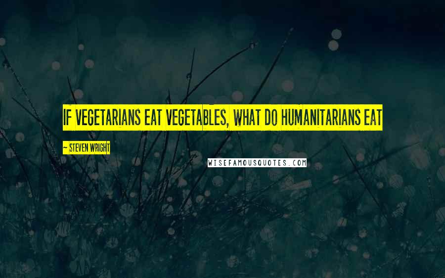 Steven Wright Quotes: If vegetarians eat vegetables, what do humanitarians eat