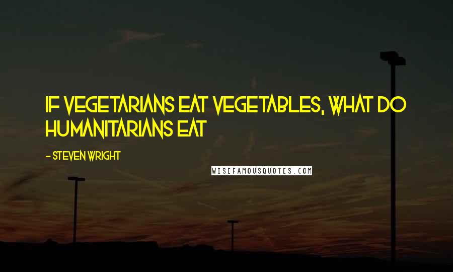 Steven Wright Quotes: If vegetarians eat vegetables, what do humanitarians eat